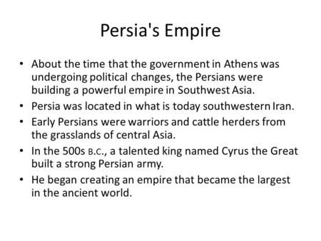 Persia's Empire About the time that the government in Athens was undergoing political changes, the Persians were building a powerful empire in Southwest.