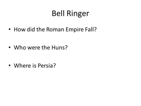 Bell Ringer How did the Roman Empire Fall? Who were the Huns? Where is Persia?