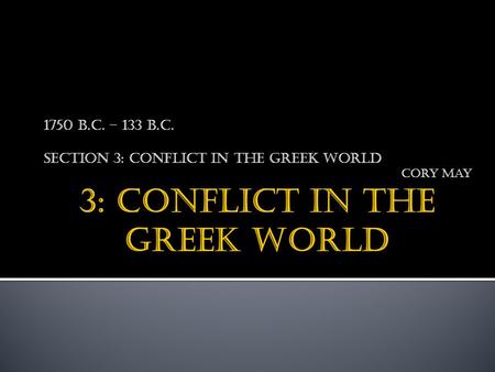 1750 B.C. – 133 B.C. Section 3: Conflict in the Greek World Cory may.