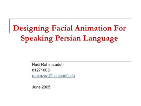 Designing Facial Animation For Speaking Persian Language Hadi Rahimzadeh 81271003 June 2005.