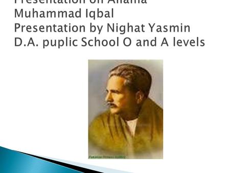  Allama Iqbal, great poet-philosopher and active political leader, was born at Sialkot, Punjab, in 1877. He descended from a family of Kashmiri Brahmins,