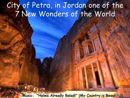 Music: Helwa Already Baladi (My Country is Beautiful) Singer: Dalidá City of Petra, in Jordan one of the 7 New Wonders of the World.
