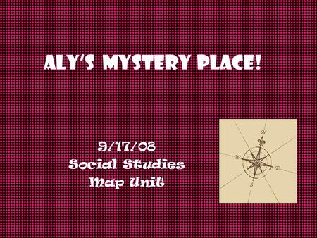 ALY’s Mystery Place! 9/17/08 Social Studies Map Unit.