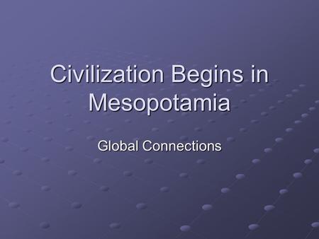 Civilization Begins in Mesopotamia Global Connections.