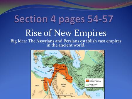 Rise of New Empires Big Idea: The Assyrians and Persians establish vast empires in the ancient world.