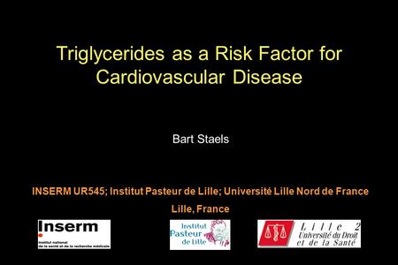 Bart Staels INSERM UR545; Institut Pasteur de Lille; Université Lille Nord de France Lille, France Triglycerides as a Risk Factor for Cardiovascular Disease.