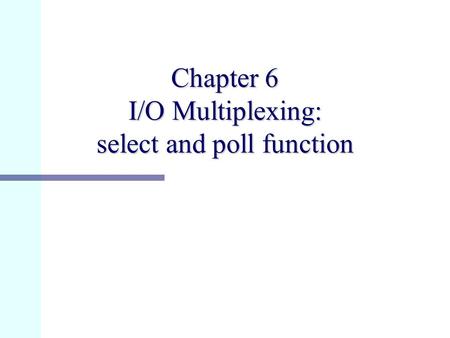 Chapter 6 I/O Multiplexing: select and poll function.