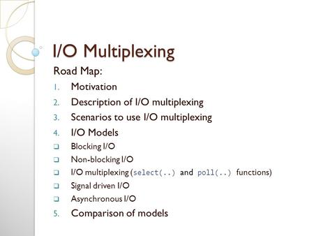 I/O Multiplexing Road Map: 1. Motivation 2. Description of I/O multiplexing 3. Scenarios to use I/O multiplexing 4. I/O Models  Blocking I/O  Non-blocking.