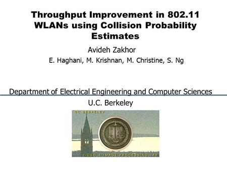 Throughput Improvement in 802.11 WLANs using Collision Probability Estimates Avideh Zakhor E. Haghani, M. Krishnan, M. Christine, S. Ng Department of Electrical.
