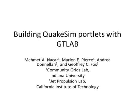 Building QuakeSim portlets with GTLAB Mehmet A. Nacar 1, Marlon E. Pierce 1, Andrea Donnellan 2, and Geoffrey C. Fox 1 1 Community Grids Lab, Indiana University.