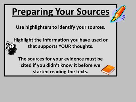 Preparing Your Sources Use highlighters to identify your sources. Highlight the information you have used or that supports YOUR thoughts. The sources for.
