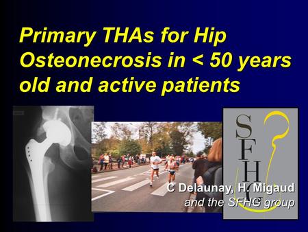 Primary THAs for Hip Osteonecrosis in < 50 years old and active patients C Delaunay, H. Migaud and the SFHG group.