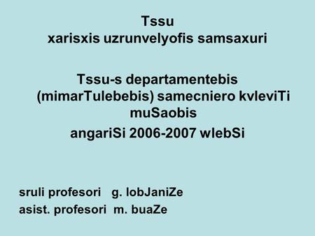 Tssu xarisxis uzrunvelyofis samsaxuri Tssu-s departamentebis (mimarTulebebis) samecniero kvleviTi muSaobis angariSi 2006-2007 wlebSi sruli profesori g.