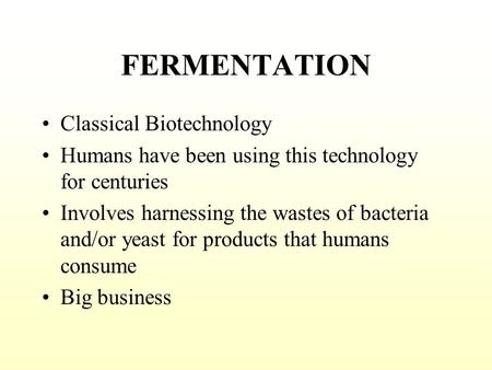FERMENTATION Classical Biotechnology Humans have been using this technology for centuries Involves harnessing the wastes of bacteria and/or yeast for.