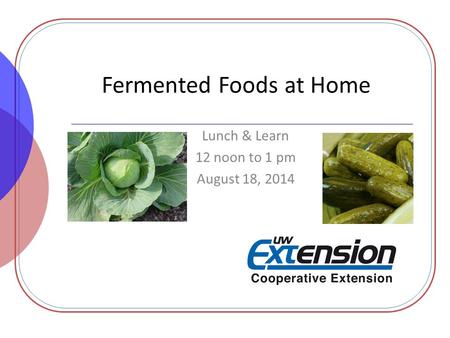 Fermented Foods at Home Lunch & Learn 12 noon to 1 pm August 18, 2014.