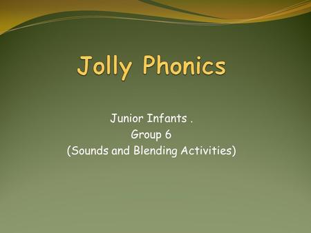 Junior Infants. Group 6 (Sounds and Blending Activities)