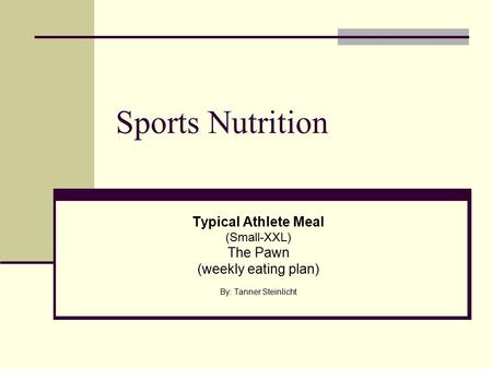 Sports Nutrition Typical Athlete Meal (Small-XXL) The Pawn (weekly eating plan) By: Tanner Steinlicht.