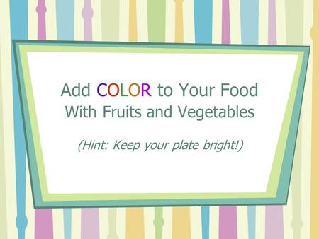 Add COLOR to Your Food With Fruits and Vegetables (Hint: Keep your plate bright!)