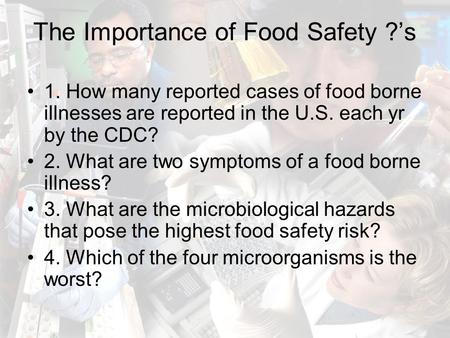 The Importance of Food Safety ?’s 1. How many reported cases of food borne illnesses are reported in the U.S. each yr by the CDC? 2. What are two symptoms.