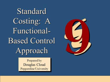 9-1 Standard Costing: A Functional- Based Control Approach Prepared by Douglas Cloud Pepperdine University Prepared by Douglas Cloud Pepperdine University.