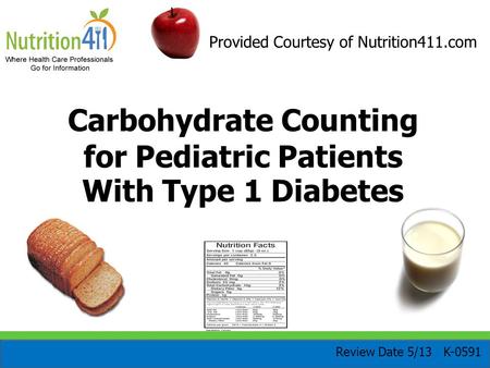 Carbohydrate Counting for Pediatric Patients With Type 1 Diabetes Review Date 5/13 K-0591 Provided Courtesy of Nutrition411.com.