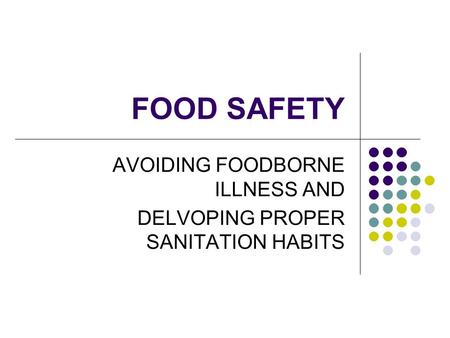 FOOD SAFETY AVOIDING FOODBORNE ILLNESS AND DELVOPING PROPER SANITATION HABITS.