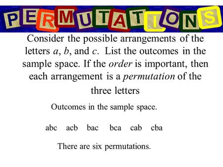 Consider the possible arrangements of the letters a, b, and c. List the outcomes in the sample space. If the order is important, then each arrangement.