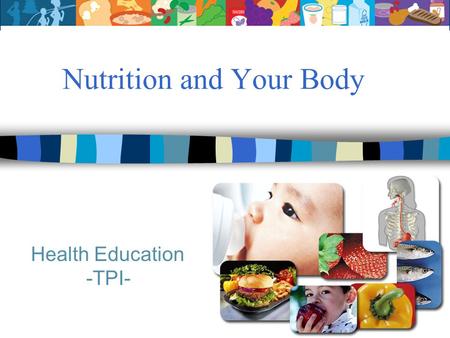 Nutrition and Your Body Health Education -TPI-. Content Goal: TSWBAT: educate and advocate better nutrition and increased physical activity through demonstrating.
