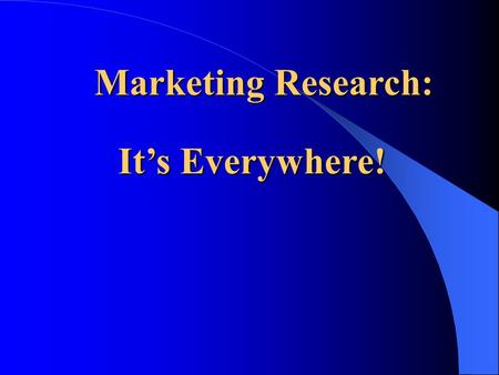 Marketing Research: Marketing Research: It’s Everywhere!