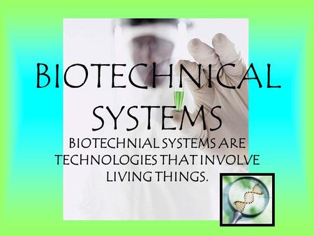 BIOTECHNICAL SYSTEMS BIOTECHNIAL SYSTEMS ARE TECHNOLOGIES THAT INVOLVE LIVING THINGS.