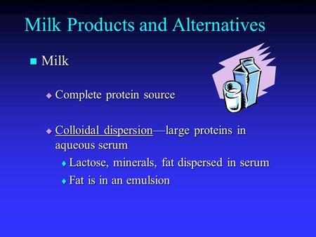 Milk Products and Alternatives Milk Milk  Complete protein source  Colloidal dispersion—large proteins in aqueous serum  Lactose, minerals, fat dispersed.