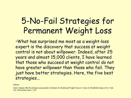 5-No-Fail Strategies for Permanent Weight Loss Source: Gullo, Stephen, Phd Psychologist and president of Institute for Health and Weight Sciences’ Center.