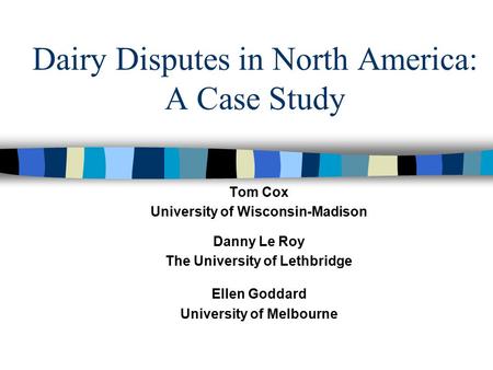 Dairy Disputes in North America: A Case Study Tom Cox University of Wisconsin-Madison Danny Le Roy The University of Lethbridge Ellen Goddard University.