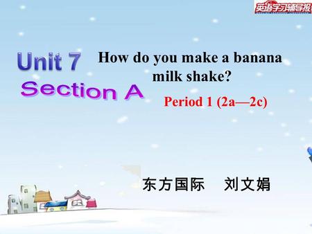 Period 1 (2a—2c) How do you make a banana milk shake? 东方国际 刘文娟.