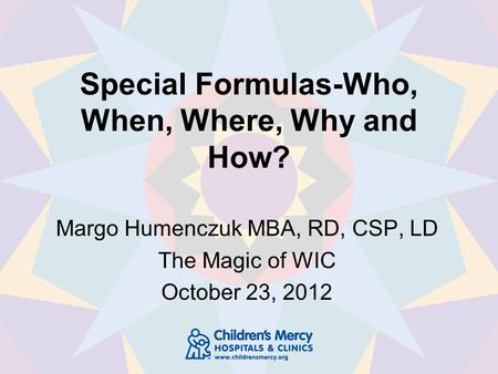 Special Formulas-Who, When, Where, Why and How? Margo Humenczuk MBA, RD, CSP, LD The Magic of WIC October 23, 2012.