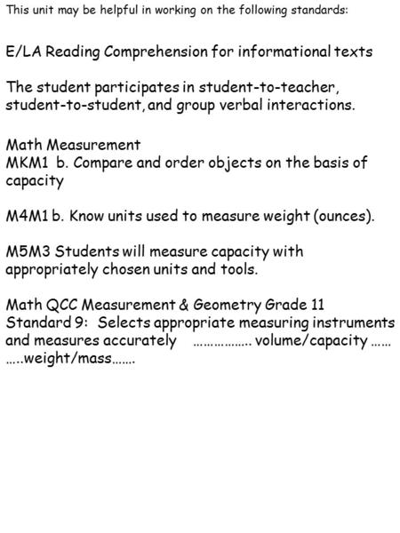 This unit may be helpful in working on the following standards: Math Measurement MKM1 b. Compare and order objects on the basis of capacity M4M1 b. Know.