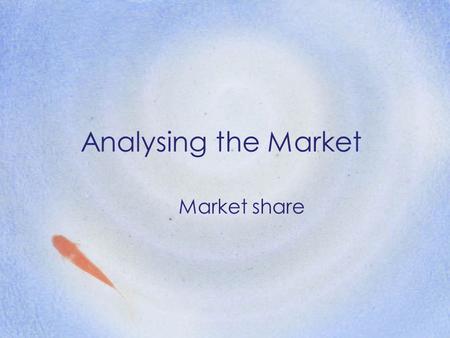 Analysing the Market Market share. Aims: To understand the nature and type of markets To understand the meaning of market share To be able to calculate.