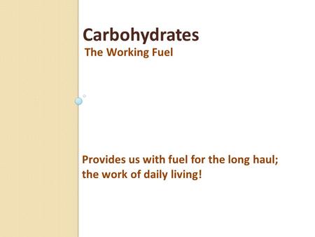 The Working Fuel Carbohydrates Provides us with fuel for the long haul; the work of daily living!