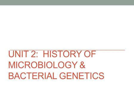 UNIT 2: HISTORY OF MICROBIOLOGY & BACTERIAL GENETICS.