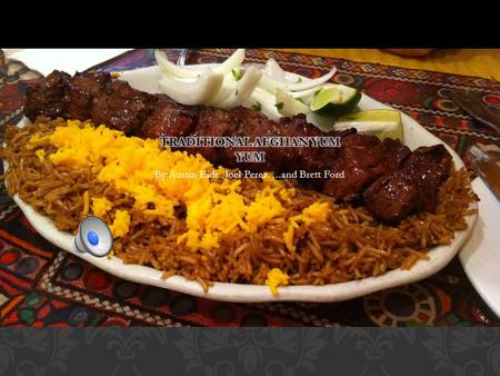 By:Austin Eide Joel Perez….and Brett Ford Traditional Afghan cuisine did not originate from Afghanistan itself. Instead, the food is inspired from the.