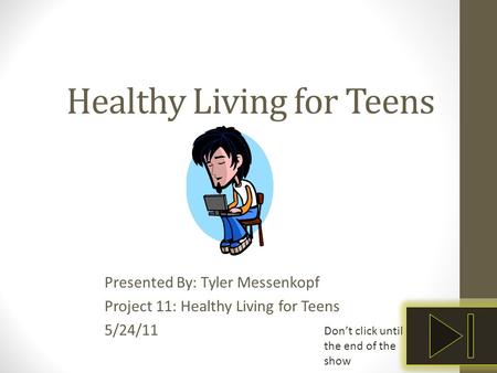 Healthy Living for Teens Presented By: Tyler Messenkopf Project 11: Healthy Living for Teens 5/24/11 Don’t click until the end of the show.