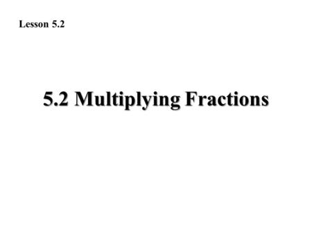 5.2 Multiplying Fractions Lesson 5.2. Exercise Answers 1. 3__16 2. 3_ _24 = 1_8 3. 5__12 4. 3__15 = 1_5 5. 2__30 = 1__ 15 6. 8__20 = 2_5 7. 4__18 = 2_9.
