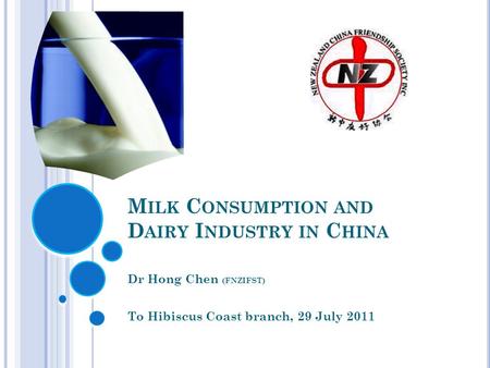 M ILK C ONSUMPTION AND D AIRY I NDUSTRY IN C HINA Dr Hong Chen (FNZIFST) To Hibiscus Coast branch, 29 July 2011.