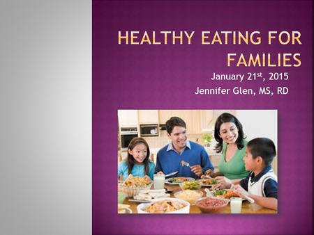 January 21 st, 2015 Jennifer Glen, MS, RD. Switch to skim or 1% milk Make half your grains whole Make half your plate fruits and veggies.