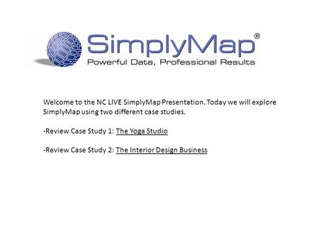 Welcome to the NC LIVE SimplyMap Presentation. Today we will explore SimplyMap using two different case studies. -Review Case Study 1: The Yoga Studio.
