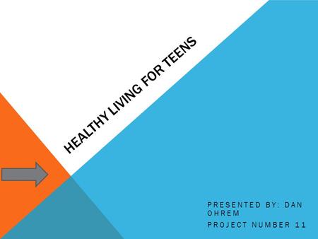 HEALTHY LIVING FOR TEENS PRESENTED BY: DAN OHREM PROJECT NUMBER 11.
