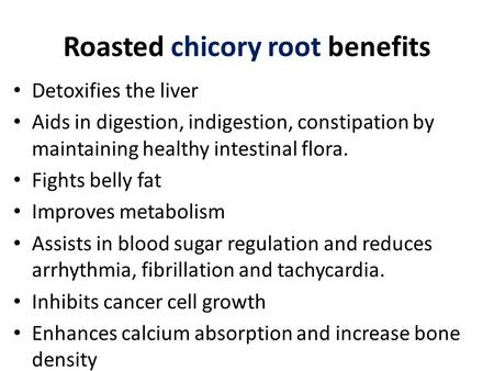 Roasted chicory root benefits Detoxifies the liver Aids in digestion, indigestion, constipation by maintaining healthy intestinal flora. Fights belly fat.