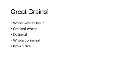 Great Grains! Whole-wheat flour Cracked wheat Oatmeal Whole cornmeal Brown rice.