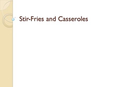 Stir-Fries and Casseroles. Objective Compare stir-fries with casseroles Describe how to prepare ingredients for a stir-fry dish Demonstrate how to cook.