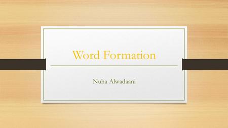 Word Formation Nuha Alwadaani. Open para 1. p. 52. It is a fact that we can understand and cope with new words (neologisms) and accept the use of different.
